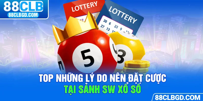 Vì sao nên lựa chọn tham gia tại SW Xổ Số 88CLB?