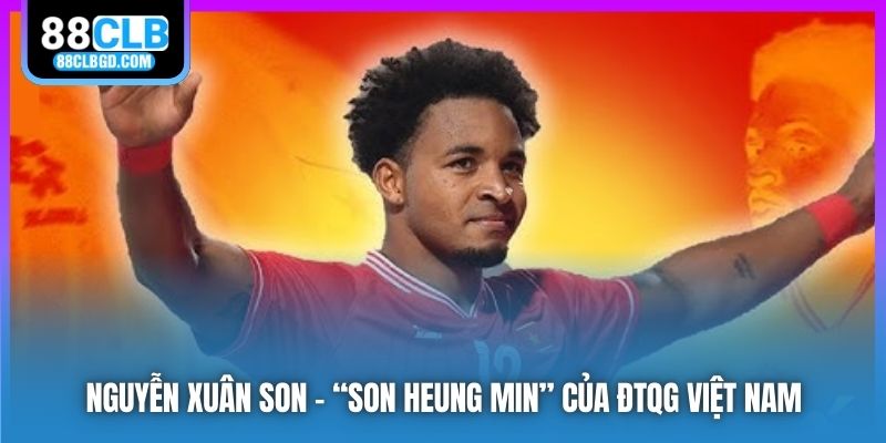 Nguyễn Xuân Son - “Son Heung Min” Của ĐTQG Việt Nam