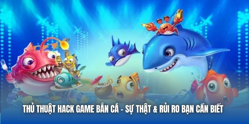 Thủ Thuật Hack Game Bắn Cá - Sự Thật & Rủi Ro Bạn Cần Biết