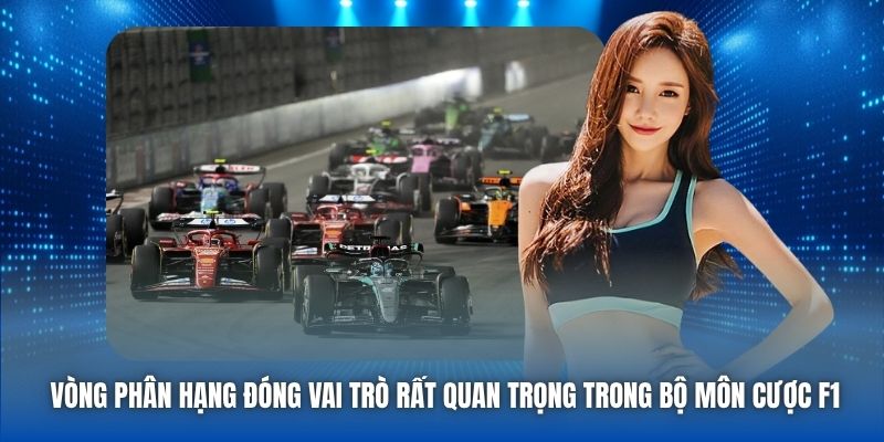 Vòng phân hạng đóng vai trò rất quan trọng trong bộ môn cược F1